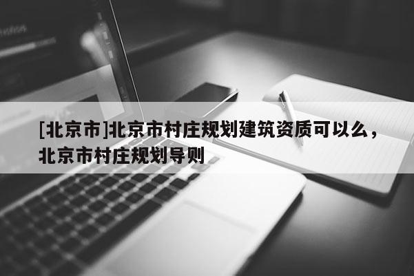 [北京市]北京市村莊規劃建筑資質可以么，北京市村莊規劃導則