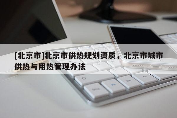 [北京市]北京市供熱規劃資質，北京市城市供熱與用熱管理辦法