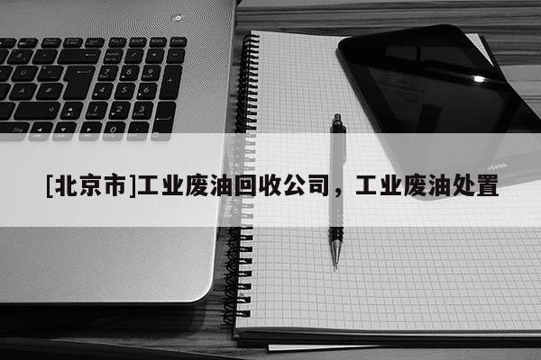 [北京市]工業廢油回收公司，工業廢油處置