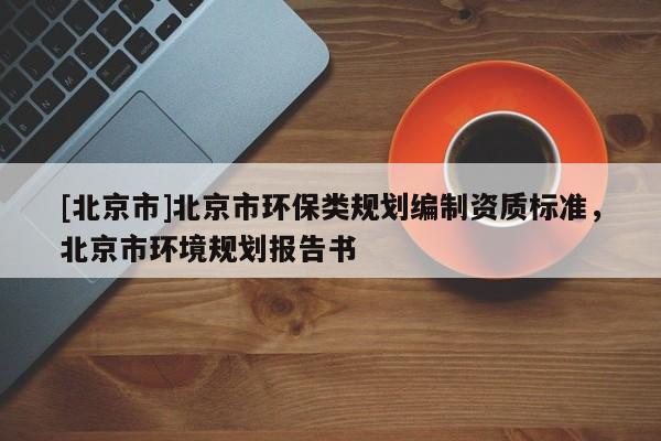 [北京市]北京市環保類規劃編制資質標準，北京市環境規劃報告書