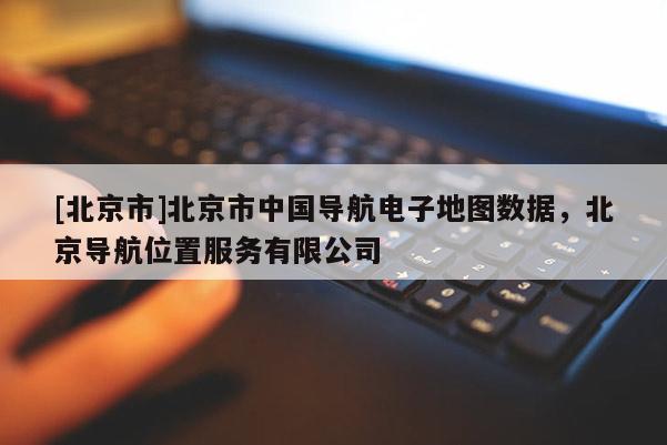 [北京市]北京市中國導航電子地圖數據，北京導航位置服務有限公司