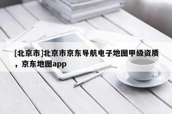 [北京市]北京市京東導航電子地圖甲級資質，京東地圖app