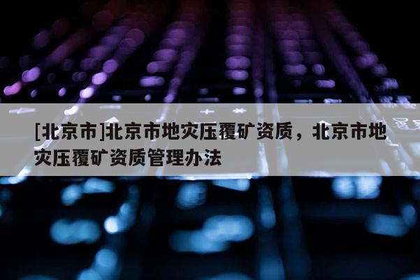 [北京市]北京市地災壓覆礦資質，北京市地災壓覆礦資質管理辦法