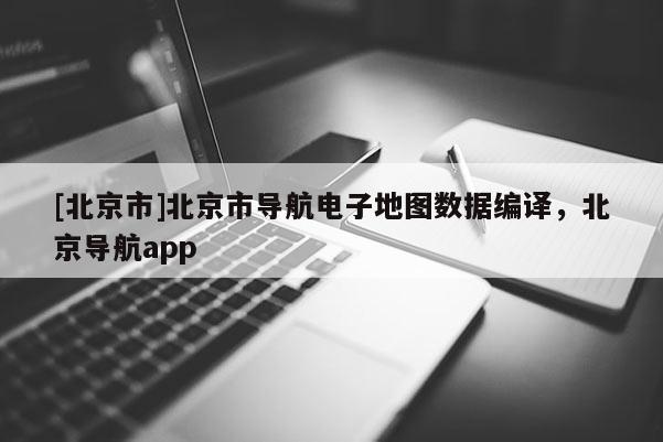 [北京市]北京市導航電子地圖數據編譯，北京導航app