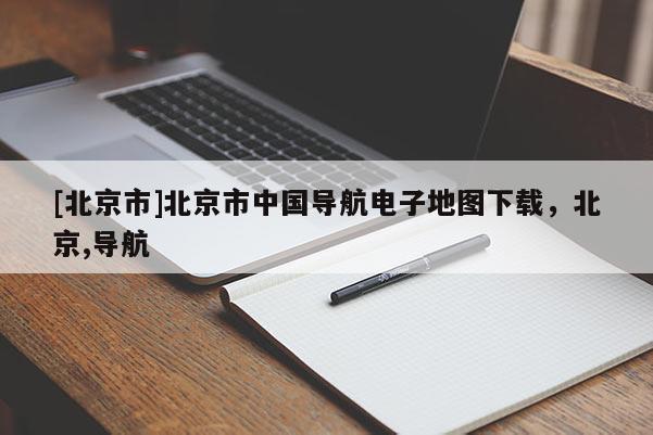 [北京市]北京市中國導航電子地圖下載，北京,導航