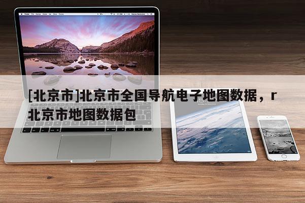 [北京市]北京市全國導航電子地圖數據，r北京市地圖數據包