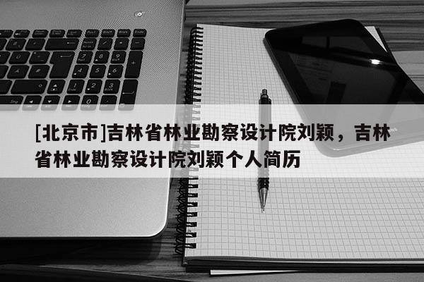 [北京市]吉林省林業勘察設計院劉穎，吉林省林業勘察設計院劉穎個人簡歷
