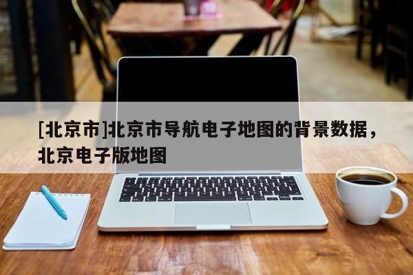 [北京市]北京市導航電子地圖的背景數據，北京電子版地圖