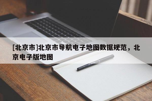 [北京市]北京市導航電子地圖數據規范，北京電子版地圖