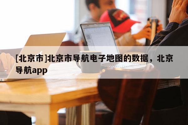 [北京市]北京市導航電子地圖的數據，北京導航app