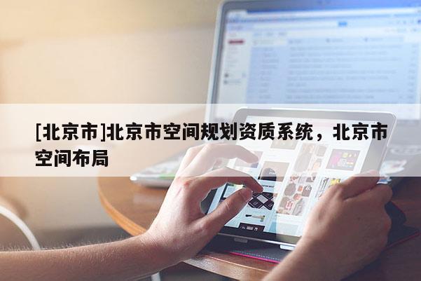 [北京市]北京市空間規(guī)劃資質系統(tǒng)，北京市空間布局