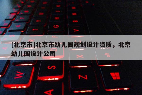 [北京市]北京市幼兒園規劃設計資質，北京幼兒園設計公司