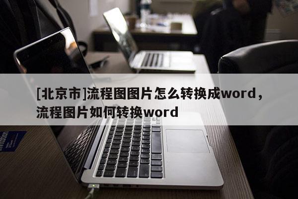 [北京市]流程圖圖片怎么轉(zhuǎn)換成word，流程圖片如何轉(zhuǎn)換word