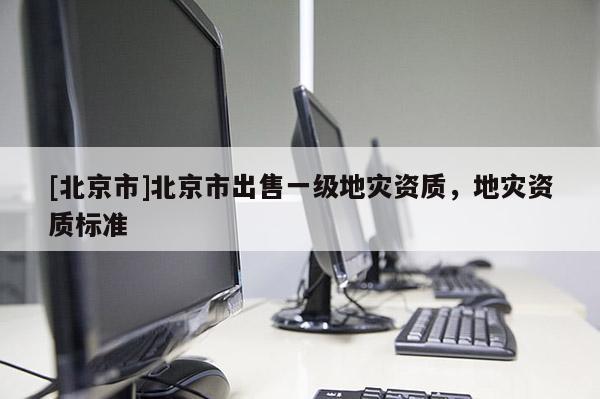 [北京市]北京市出售一級地災資質，地災資質標準