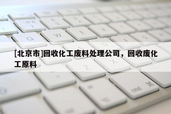 [北京市]回收化工廢料處理公司，回收廢化工原料