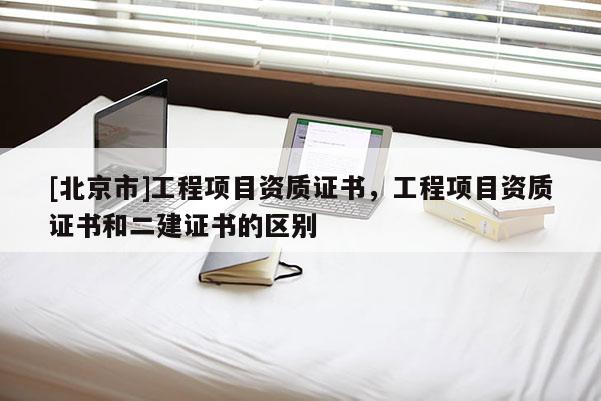 [北京市]工程項目資質證書，工程項目資質證書和二建證書的區別
