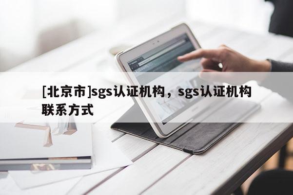[北京市]sgs認證機構，sgs認證機構聯系方式