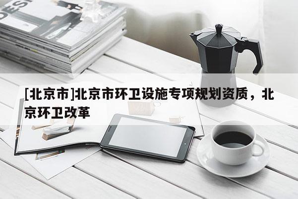 [北京市]北京市環衛設施專項規劃資質，北京環衛改革