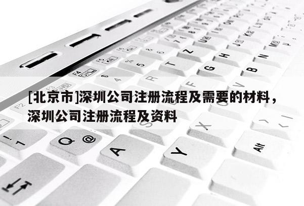 [北京市]深圳公司注冊流程及需要的材料，深圳公司注冊流程及資料