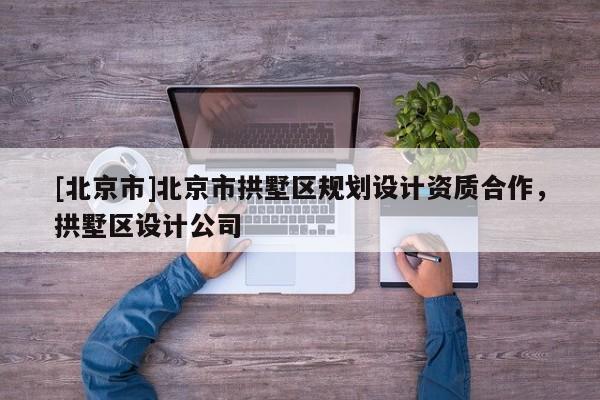 [北京市]北京市拱墅區規劃設計資質合作，拱墅區設計公司