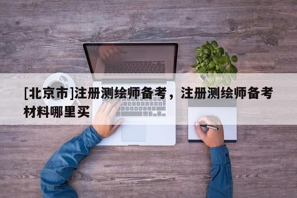 [北京市]注冊測繪師備考，注冊測繪師備考材料哪里買