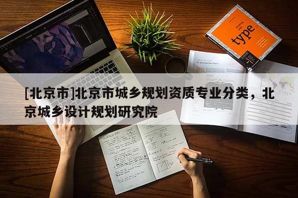 [北京市]北京市城鄉規劃資質專業分類，北京城鄉設計規劃研究院
