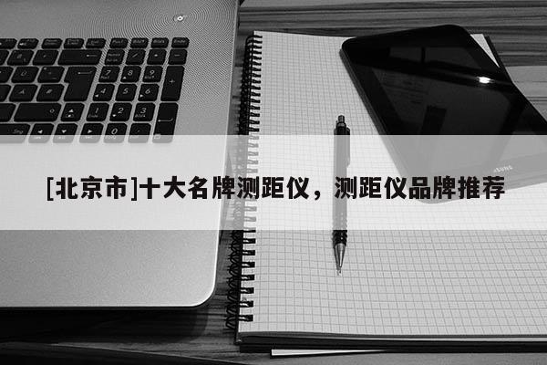 [北京市]十大名牌測距儀，測距儀品牌推薦