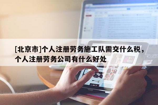 [北京市]個人注冊勞務施工隊需交什么稅，個人注冊勞務公司有什么好處