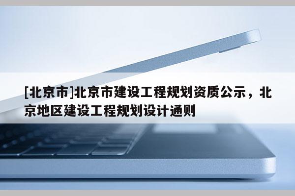 [北京市]北京市建設工程規劃資質公示，北京地區建設工程規劃設計通則