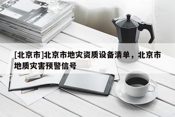 [北京市]北京市地災資質設備清單，北京市地質災害預警信號