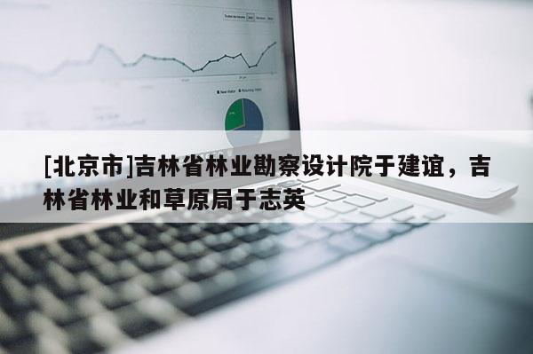 [北京市]吉林省林業勘察設計院于建誼，吉林省林業和草原局于志英