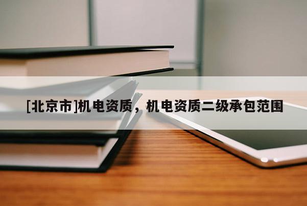 [北京市]機電資質，機電資質二級承包范圍
