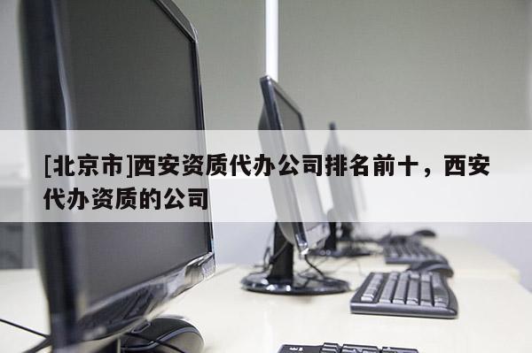 [北京市]西安資質代辦公司排名前十，西安代辦資質的公司