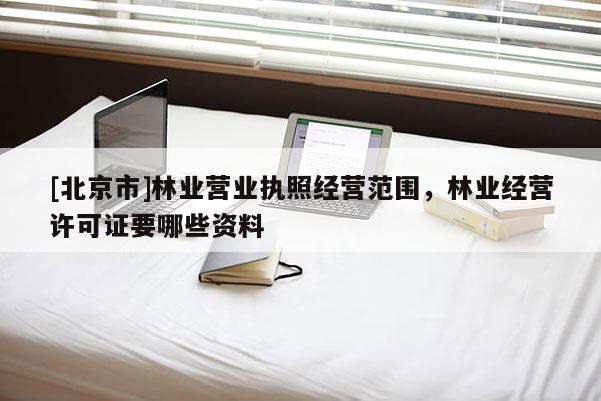 [北京市]林業營業執照經營范圍，林業經營許可證要哪些資料