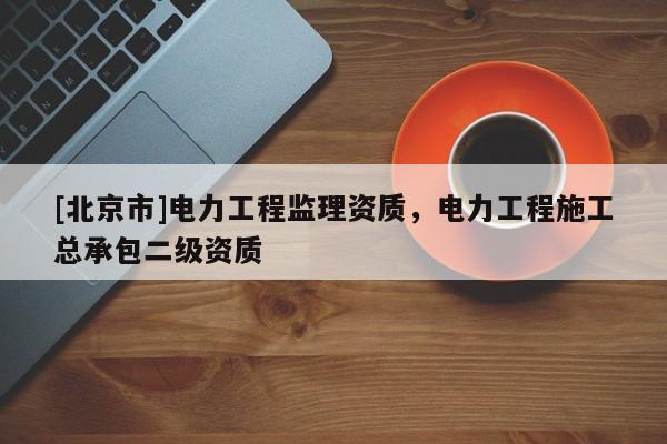 [北京市]電力工程監理資質，電力工程施工總承包二級資質