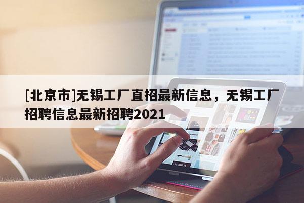 [北京市]無錫工廠直招最新信息，無錫工廠招聘信息最新招聘2021