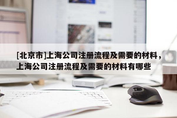 [北京市]上海公司注冊流程及需要的材料，上海公司注冊流程及需要的材料有哪些