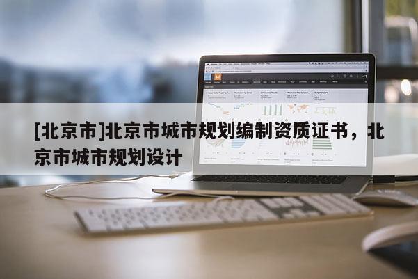 [北京市]北京市城市規劃編制資質證書，北京市城市規劃設計