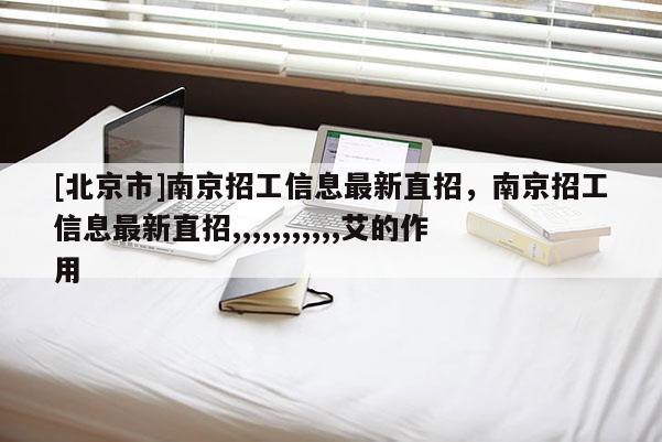 [北京市]南京招工信息最新直招，南京招工信息最新直招,,,,,,,,,,,艾的作用