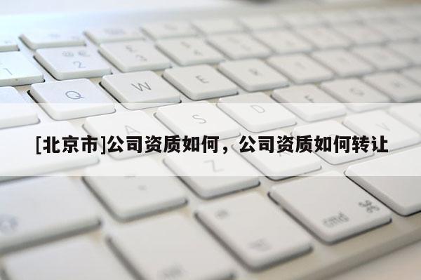 [北京市]公司資質如何，公司資質如何轉讓