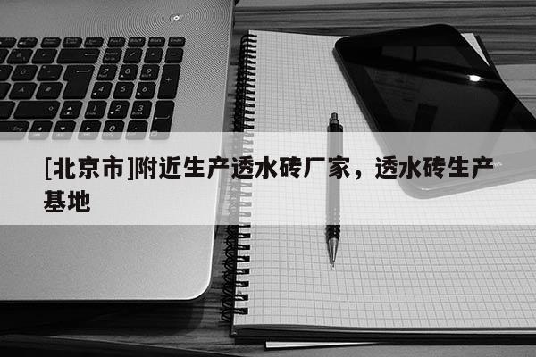 [北京市]附近生產透水磚廠家，透水磚生產基地