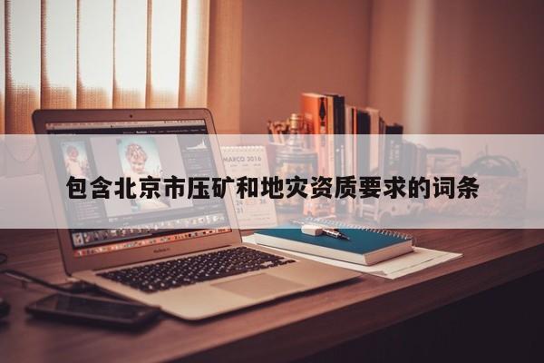 包含北京市壓礦和地災資質要求的詞條