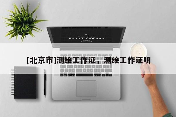 [北京市]測繪工作證，測繪工作證明