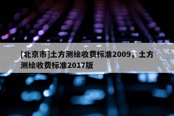 [北京市]土方測繪收費標準2009，土方測繪收費標準2017版