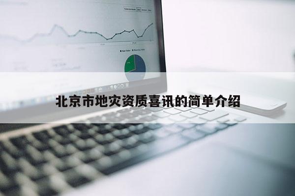 北京市地災資質喜訊的簡單介紹