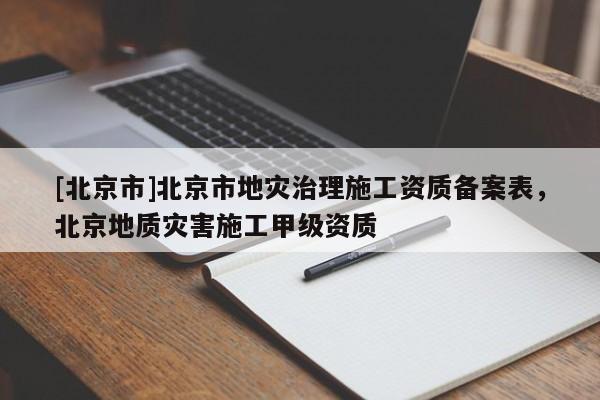 [北京市]北京市地災(zāi)治理施工資質(zhì)備案表，北京地質(zhì)災(zāi)害施工甲級資質(zhì)