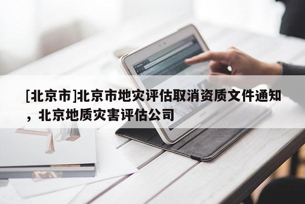 [北京市]北京市地災評估取消資質文件通知，北京地質災害評估公司