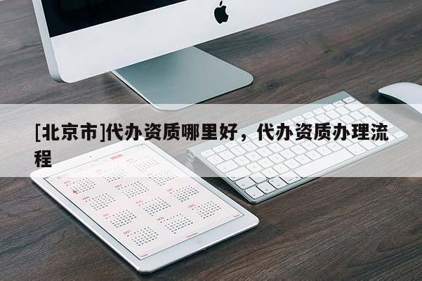 [北京市]代辦資質哪里好，代辦資質辦理流程