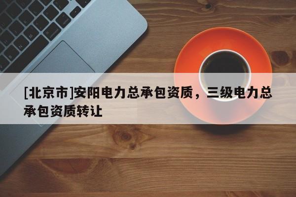 [北京市]安陽電力總承包資質，三級電力總承包資質轉讓