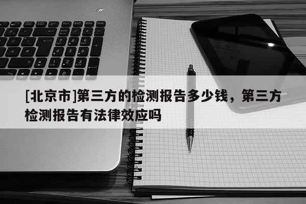[北京市]第三方的檢測報告多少錢，第三方檢測報告有法律效應嗎